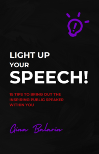 Download this FREE tip sheet on how to Light Up Your Speech and get Gina Balarin's 15 tips to bring out the inspiring public speaker within you.